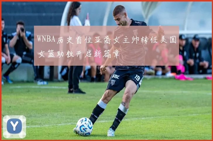 WNBA历史首位亚裔女主帅转任美国女篮助教开启新篇章