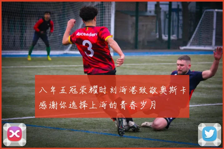 八年五冠荣耀时刻海港致敬奥斯卡感谢你选择上海的青春岁月