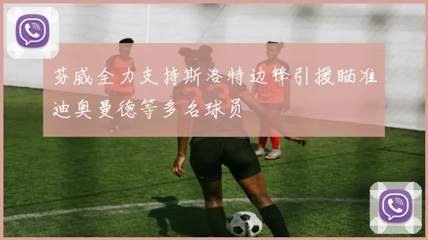 芬威全力支持斯洛特边锋引援瞄准迪奥曼德等多名球员