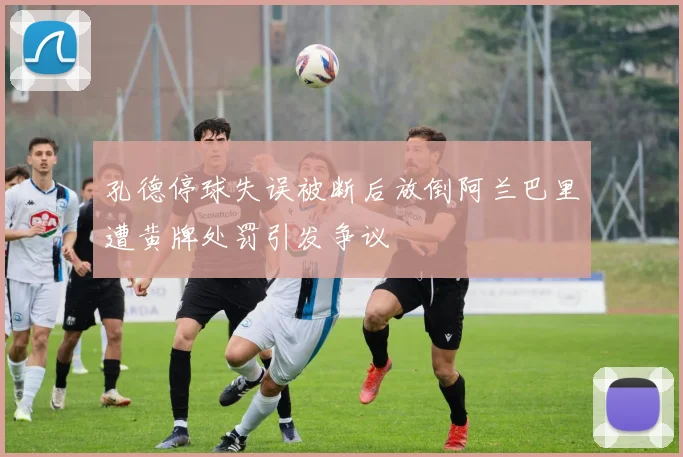 孔德停球失误被断后放倒阿兰巴里遭黄牌处罚引发争议