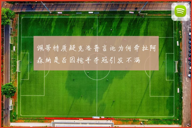 佩蒂特质疑克洛普言论为何牵扯阿森纳是否因枪手夺冠引发不满