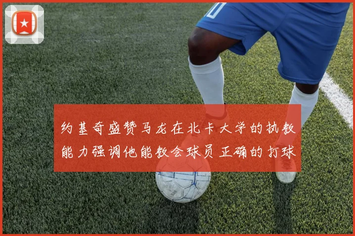 约基奇盛赞马龙在北卡大学的执教能力强调他能教会球员正确的打球方式