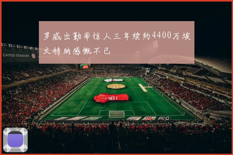 罗威出勤率惊人三年续约4400万埃文特纳感慨不已