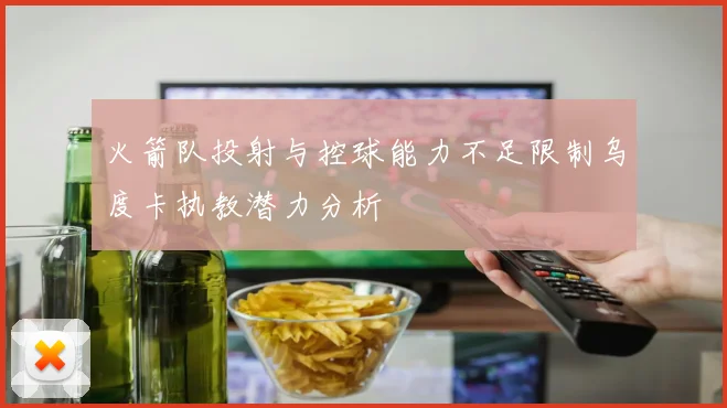 火箭队投射与控球能力不足限制乌度卡执教潜力分析