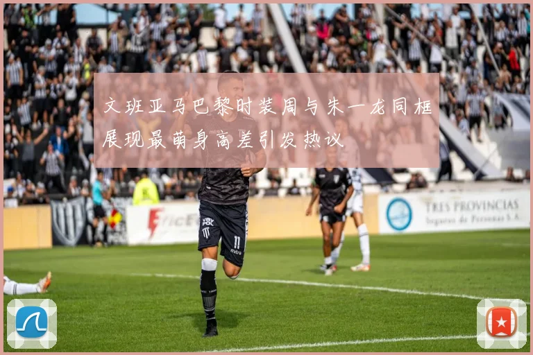 文班亚马巴黎时装周与朱一龙同框展现最萌身高差引发热议