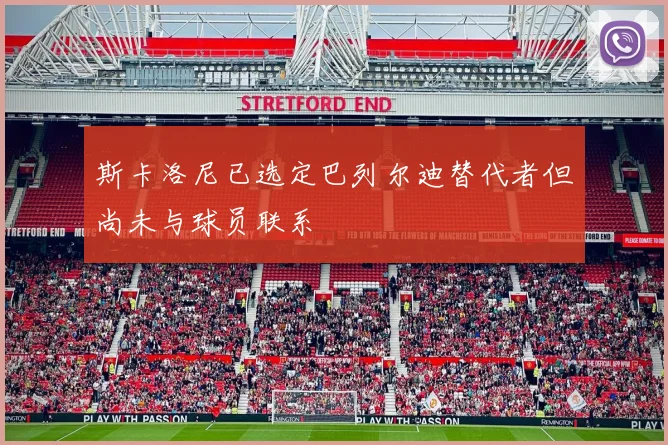 斯卡洛尼已选定巴列尔迪替代者但尚未与球员联系