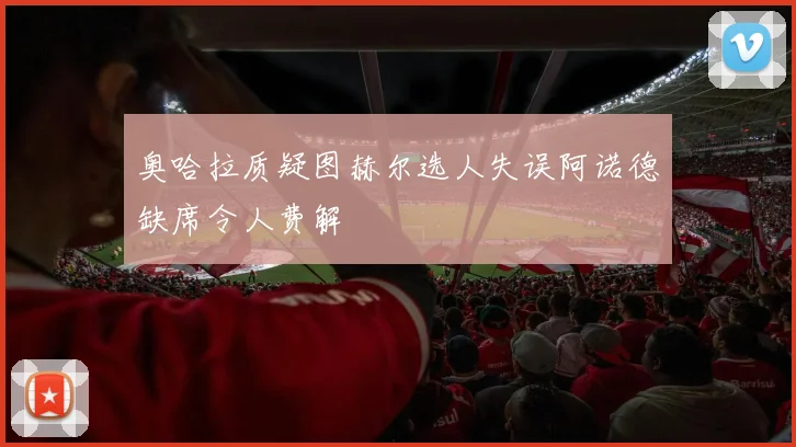 奥哈拉质疑图赫尔选人失误阿诺德缺席令人费解