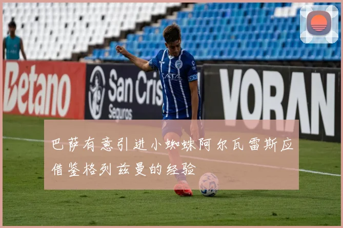 巴萨有意引进小蜘蛛阿尔瓦雷斯应借鉴格列兹曼的经验